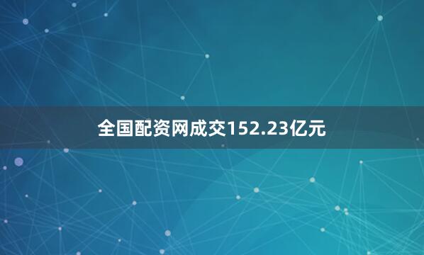 全国配资网成交152.23亿元