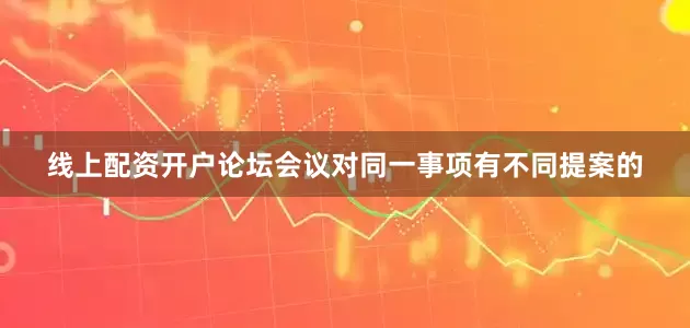 线上配资开户论坛会议对同一事项有不同提案的