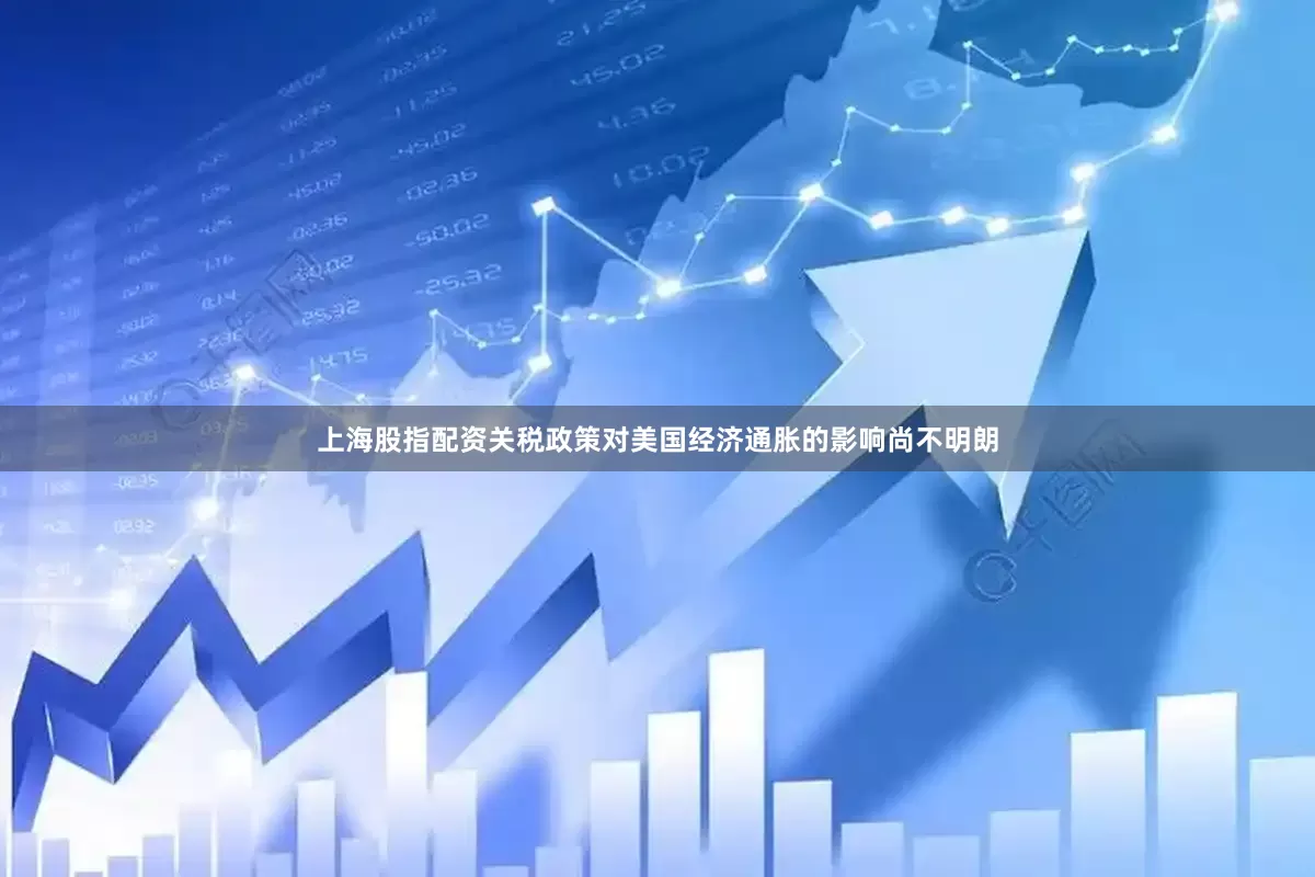 上海股指配资关税政策对美国经济通胀的影响尚不明朗